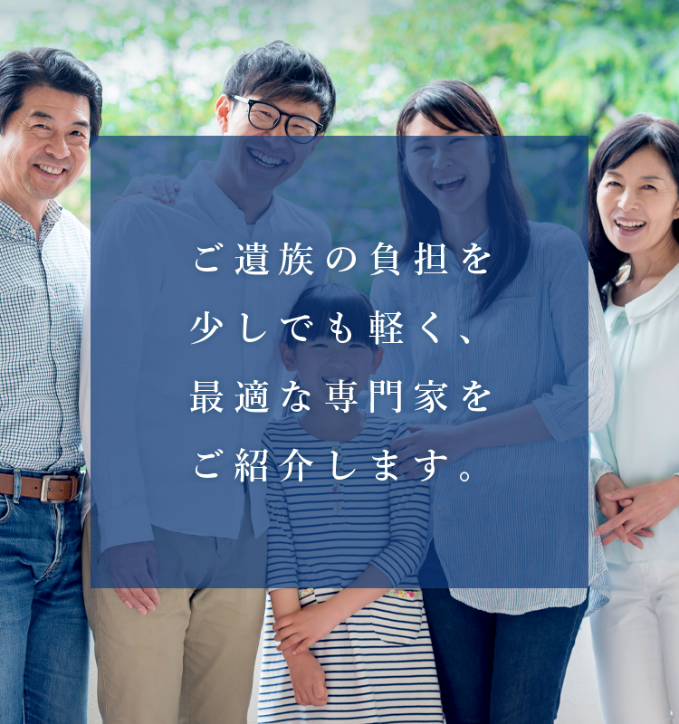 ご遺族の負担を少しでも軽く、最適な専門家をご紹介します。